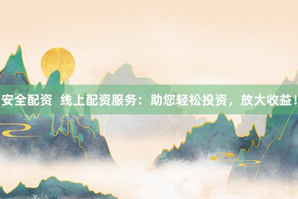 安全配资  线上配资服务：助您轻松投资，放大收益！
