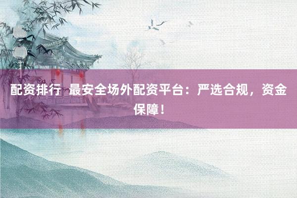 配资排行  最安全场外配资平台：严选合规，资金保障！