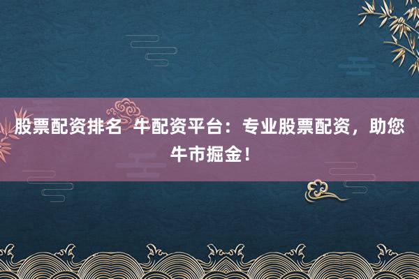 股票配资排名  牛配资平台：专业股票配资，助您牛市掘金！