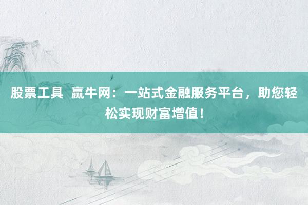 股票工具 赢牛网:一站式金融服务平台,助您轻松实现财富增值!