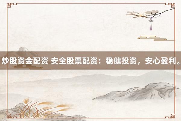 炒股资金配资 安全股票配资:稳健投资,安心盈利。
