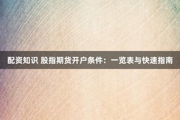 配资知识 股指期货开户条件：一览表与快速指南