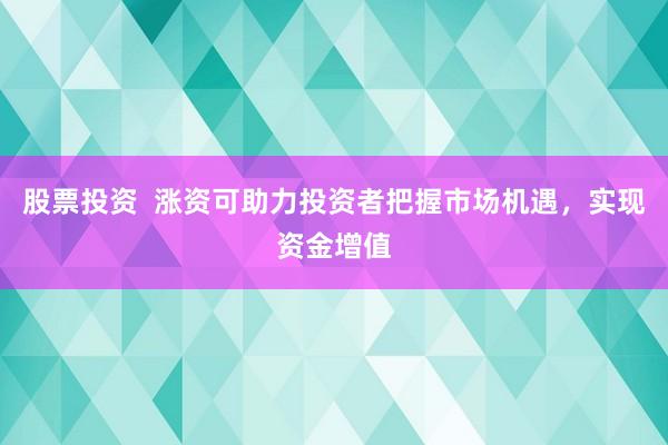 股票投资  涨资可助力投资者把握市场机遇，实现资金增值