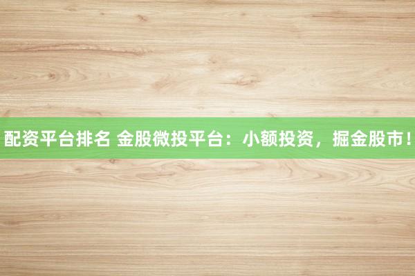 配资平台排名 金股微投平台：小额投资，掘金股市！
