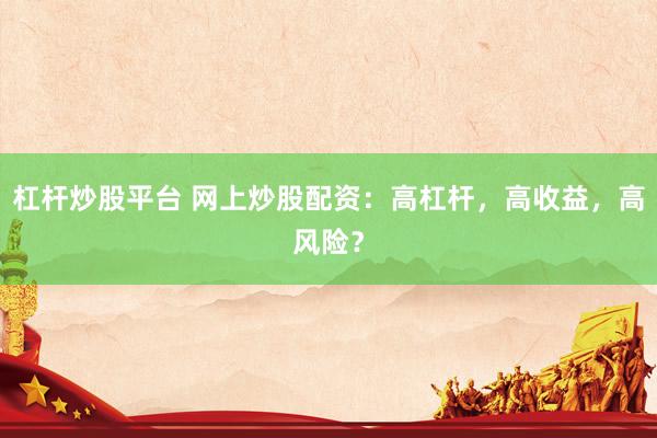 杠杆炒股平台 网上炒股配资：高杠杆，高收益，高风险？