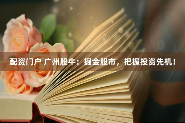 配资门户 广州股牛：掘金股市，把握投资先机！