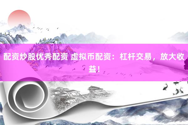 配资炒股优秀配资 虚拟币配资：杠杆交易，放大收益！