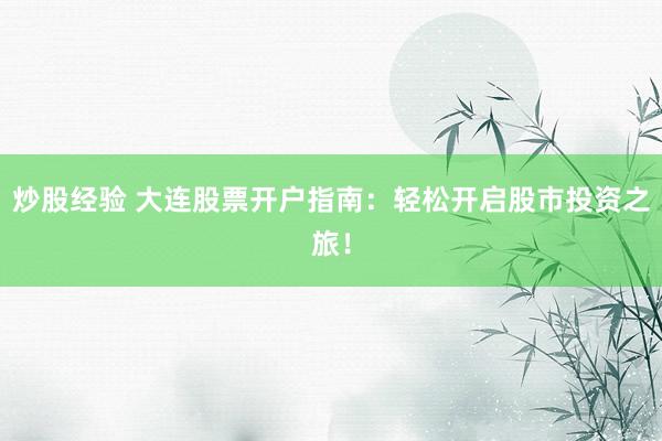 炒股经验 大连股票开户指南：轻松开启股市投资之旅！